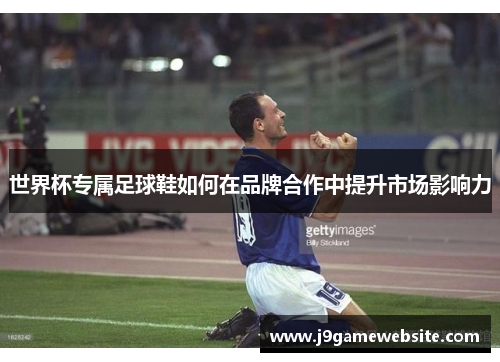 世界杯专属足球鞋如何在品牌合作中提升市场影响力